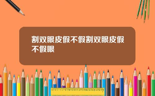 割双眼皮假不假割双眼皮假不假眼