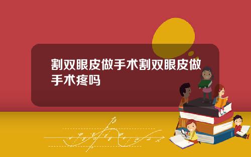 割双眼皮做手术割双眼皮做手术疼吗