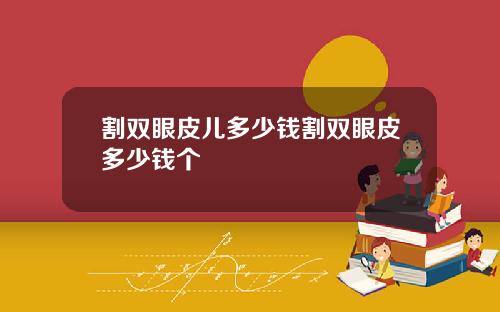 割双眼皮儿多少钱割双眼皮多少钱个