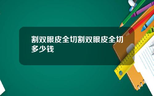 割双眼皮全切割双眼皮全切多少钱