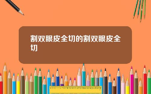 割双眼皮全切的割双眼皮全切