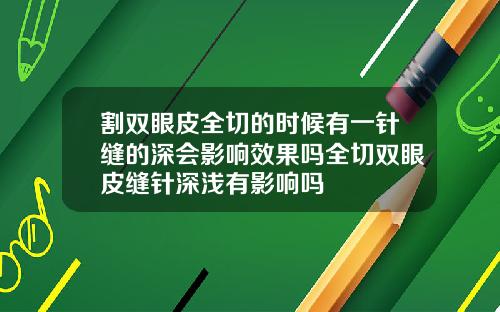 割双眼皮全切的时候有一针缝的深会影响效果吗全切双眼皮缝针深浅有影响吗