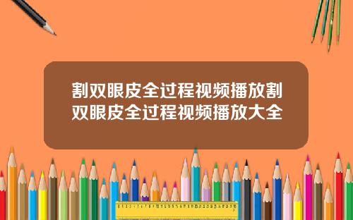 割双眼皮全过程视频播放割双眼皮全过程视频播放大全