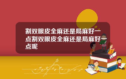 割双眼皮全麻还是局麻好一点割双眼皮全麻还是局麻好一点呢