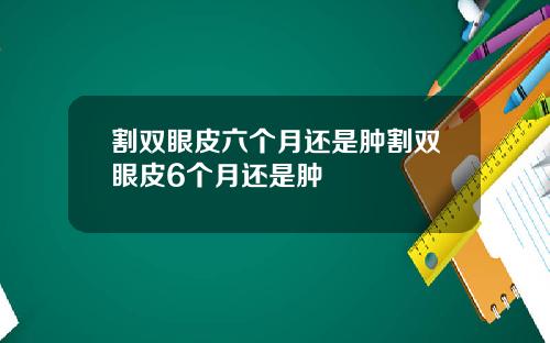 割双眼皮六个月还是肿割双眼皮6个月还是肿