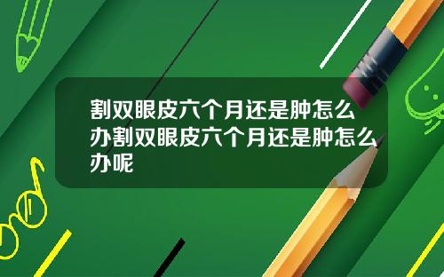 割双眼皮六个月还是肿怎么办割双眼皮六个月还是肿怎么办呢