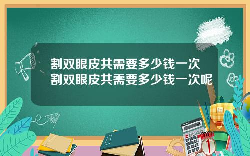 割双眼皮共需要多少钱一次割双眼皮共需要多少钱一次呢