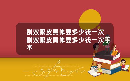 割双眼皮具体要多少钱一次割双眼皮具体要多少钱一次手术