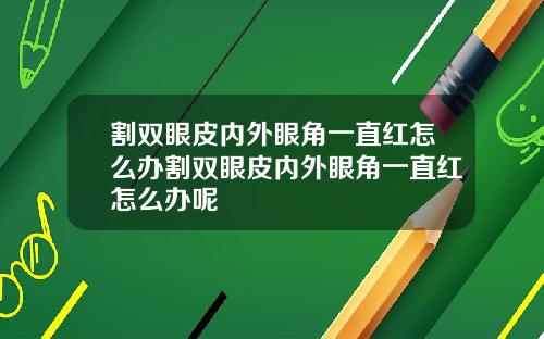 割双眼皮内外眼角一直红怎么办割双眼皮内外眼角一直红怎么办呢