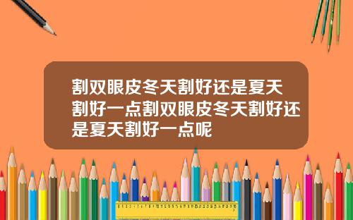割双眼皮冬天割好还是夏天割好一点割双眼皮冬天割好还是夏天割好一点呢