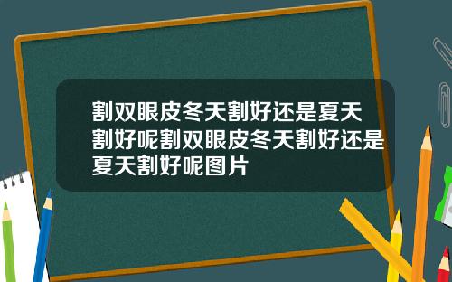 割双眼皮冬天割好还是夏天割好呢割双眼皮冬天割好还是夏天割好呢图片