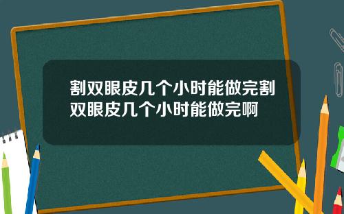割双眼皮几个小时能做完割双眼皮几个小时能做完啊