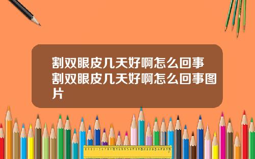 割双眼皮几天好啊怎么回事割双眼皮几天好啊怎么回事图片