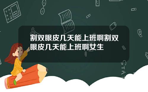 割双眼皮几天能上班啊割双眼皮几天能上班啊女生