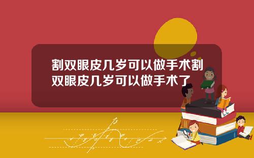 割双眼皮几岁可以做手术割双眼皮几岁可以做手术了