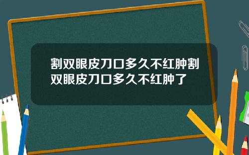割双眼皮刀口多久不红肿割双眼皮刀口多久不红肿了