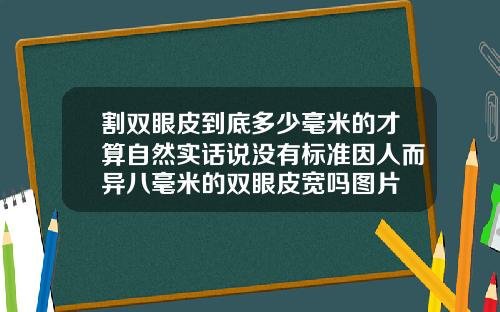 割双眼皮到底多少毫米的才算自然实话说没有标准因人而异八毫米的双眼皮宽吗图片