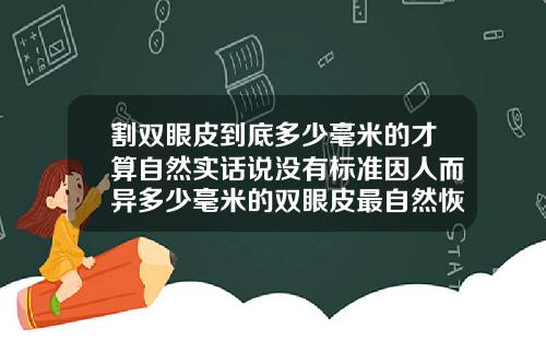 割双眼皮到底多少毫米的才算自然实话说没有标准因人而异多少毫米的双眼皮最自然恢复