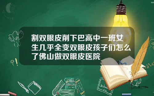 割双眼皮削下巴高中一班女生几乎全变双眼皮孩子们怎么了佛山做双眼皮医院