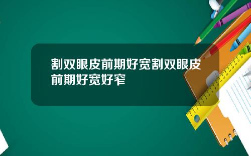 割双眼皮前期好宽割双眼皮前期好宽好窄