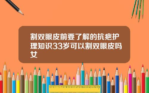 割双眼皮前要了解的抗疤护理知识33岁可以割双眼皮吗女
