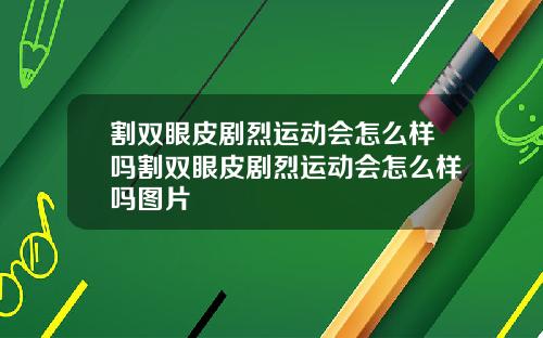 割双眼皮剧烈运动会怎么样吗割双眼皮剧烈运动会怎么样吗图片