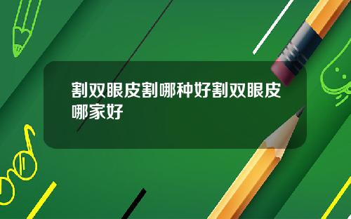 割双眼皮割哪种好割双眼皮哪家好