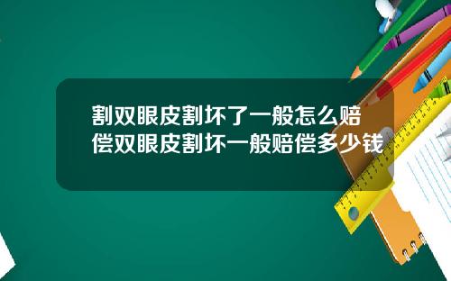 割双眼皮割坏了一般怎么赔偿双眼皮割坏一般赔偿多少钱