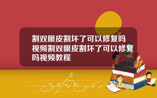 割双眼皮割坏了可以修复吗视频割双眼皮割坏了可以修复吗视频教程