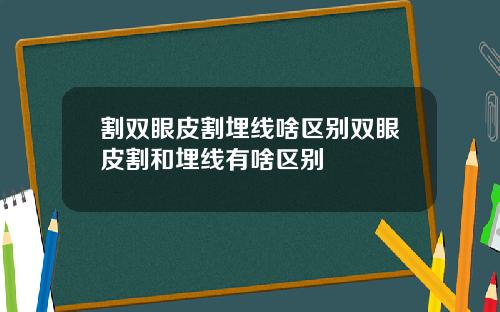割双眼皮割埋线啥区别双眼皮割和埋线有啥区别