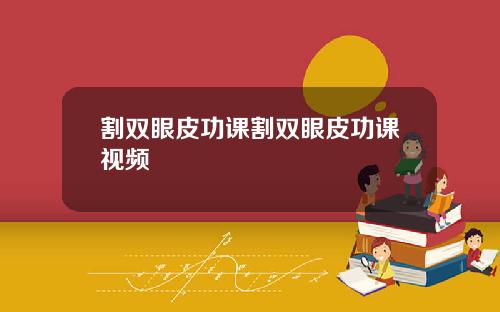 割双眼皮功课割双眼皮功课视频