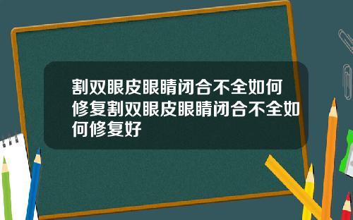 割双眼皮眼睛闭合不全如何修复割双眼皮眼睛闭合不全如何修复好