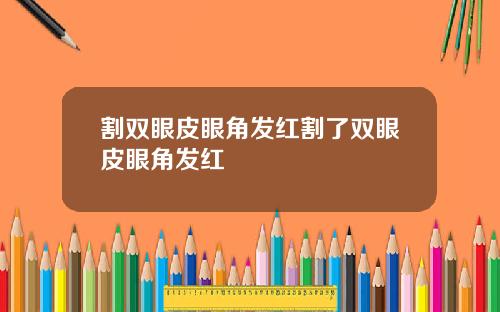 割双眼皮眼角发红割了双眼皮眼角发红