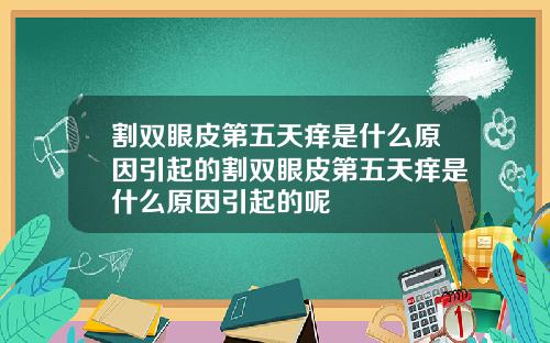 割双眼皮第五天痒是什么原因引起的割双眼皮第五天痒是什么原因引起的呢