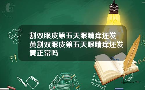 割双眼皮第五天眼睛痒还发黄割双眼皮第五天眼睛痒还发黄正常吗
