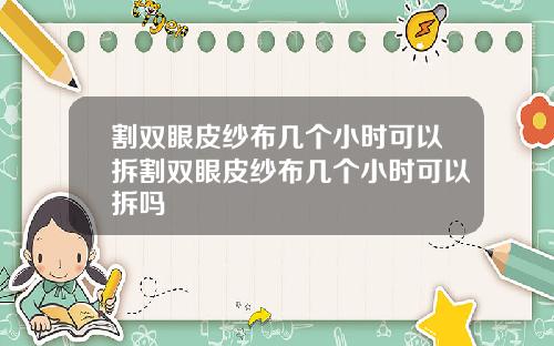 割双眼皮纱布几个小时可以拆割双眼皮纱布几个小时可以拆吗