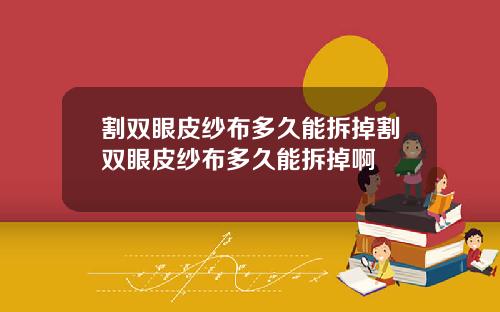 割双眼皮纱布多久能拆掉割双眼皮纱布多久能拆掉啊
