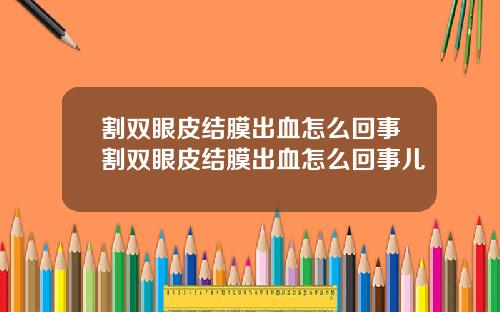 割双眼皮结膜出血怎么回事割双眼皮结膜出血怎么回事儿