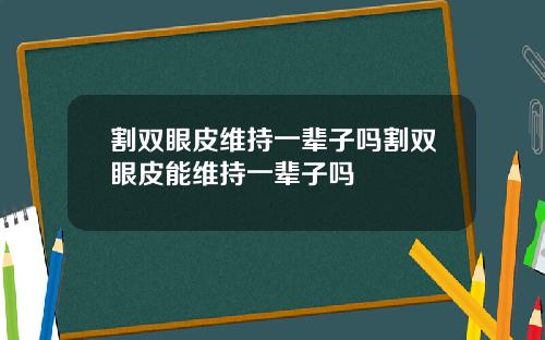 割双眼皮维持一辈子吗割双眼皮能维持一辈子吗