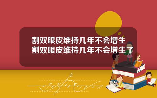 割双眼皮维持几年不会增生割双眼皮维持几年不会增生了