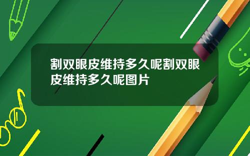 割双眼皮维持多久呢割双眼皮维持多久呢图片