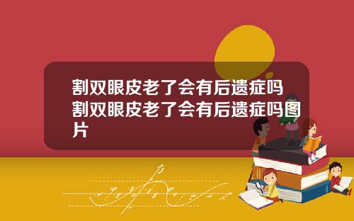 割双眼皮老了会有后遗症吗割双眼皮老了会有后遗症吗图片