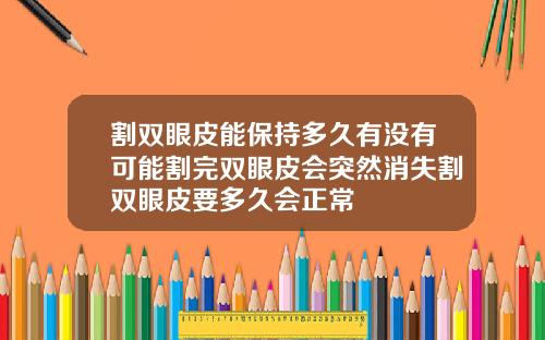 割双眼皮能保持多久有没有可能割完双眼皮会突然消失割双眼皮要多久会正常