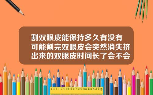 割双眼皮能保持多久有没有可能割完双眼皮会突然消失挤出来的双眼皮时间长了会不会变成双眼皮
