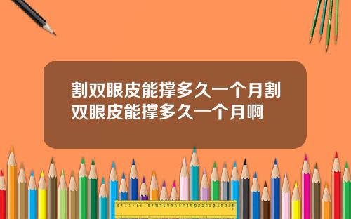 割双眼皮能撑多久一个月割双眼皮能撑多久一个月啊