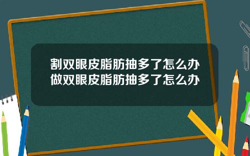 割双眼皮脂肪抽多了怎么办做双眼皮脂肪抽多了怎么办