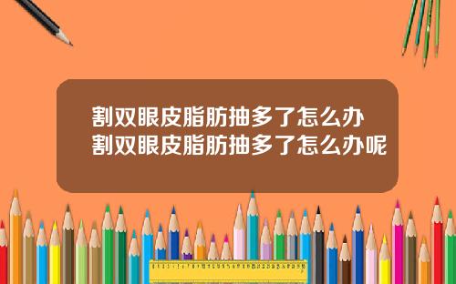 割双眼皮脂肪抽多了怎么办割双眼皮脂肪抽多了怎么办呢