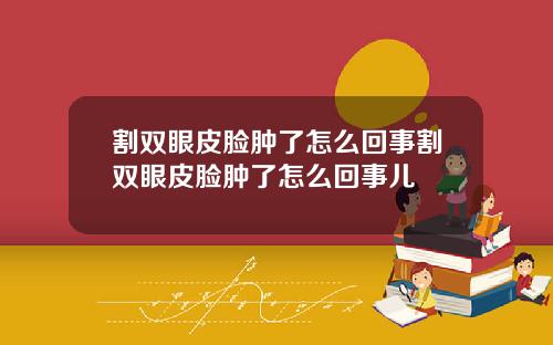 割双眼皮脸肿了怎么回事割双眼皮脸肿了怎么回事儿