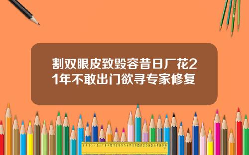 割双眼皮致毁容昔日厂花21年不敢出门欲寻专家修复