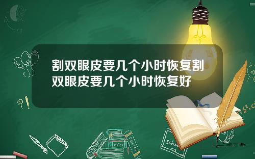 割双眼皮要几个小时恢复割双眼皮要几个小时恢复好
